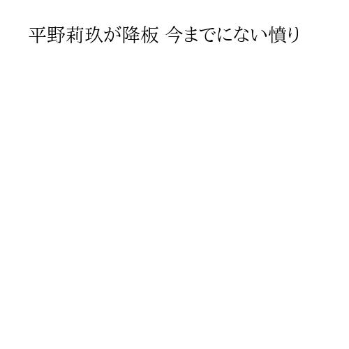平野莉玖が降板 今までにない憤り