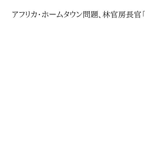 アフリカ・ホームタウン問題、林官房長官「移民受け入れ、特別なビザ発行は想定せず」