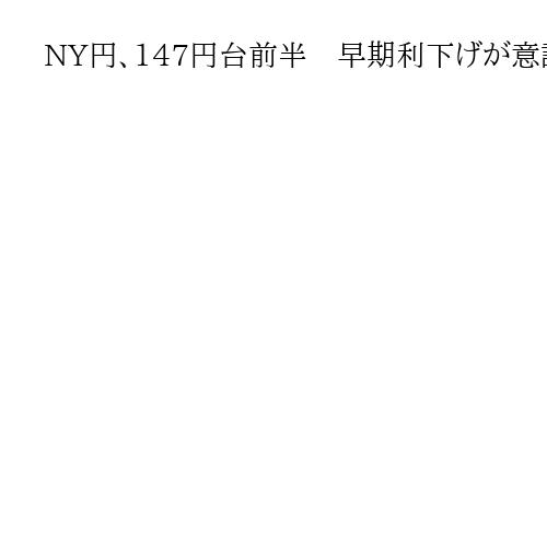 NY円、147円台前半　早期利下げが意識されドル売り円買いの動きが先行