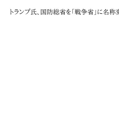 トランプ氏、国防総省を「戦争省」に名称変更検討　「防衛だけではなく攻撃も必要」
