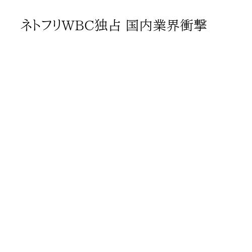 ネトフリWBC独占 国内業界衝撃