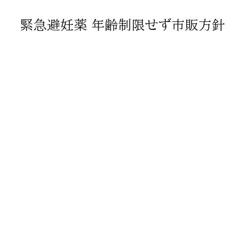 緊急避妊薬 年齢制限せず市販方針