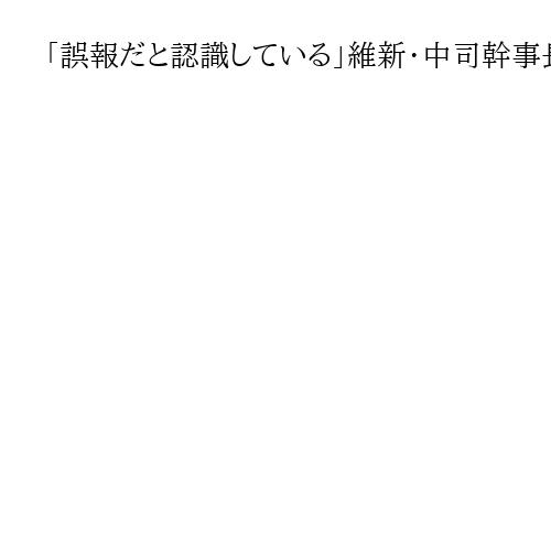 「誤報だと認識している」維新・中司幹事長、読売新聞の池下衆院議員秘書の詐欺捜査報道で