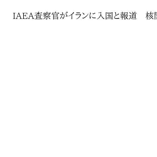 IAEA査察官がイランに入国と報道　核開発の監視に関する協力を一部再開か