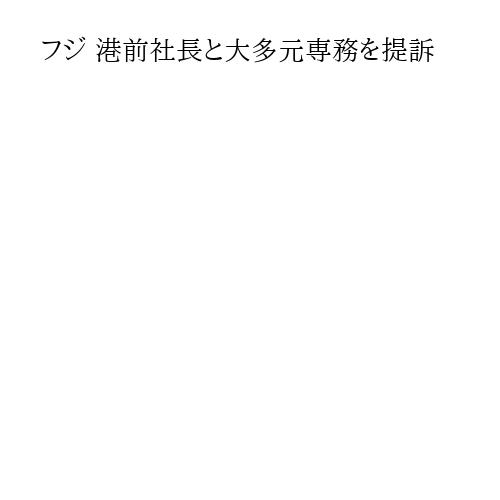 フジ 港前社長と大多元専務を提訴