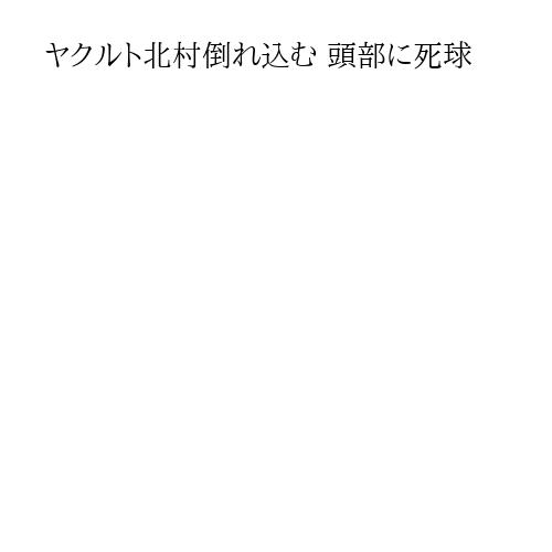 ヤクルト北村倒れ込む 頭部に死球