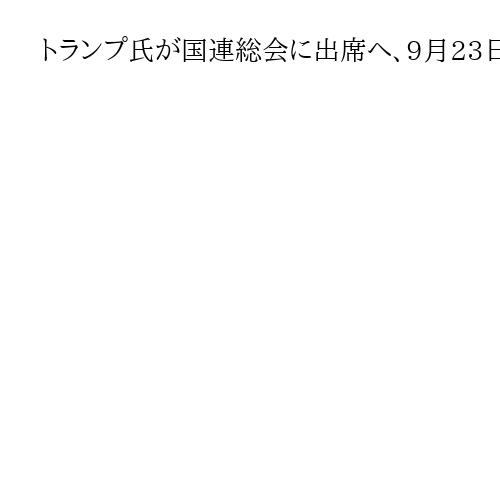 トランプ氏が国連総会に出席へ、9月23日に演説　2期目初　各国首脳と会談も