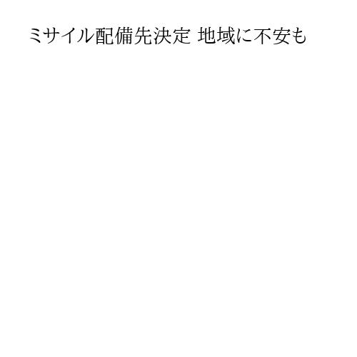ミサイル配備先決定 地域に不安も