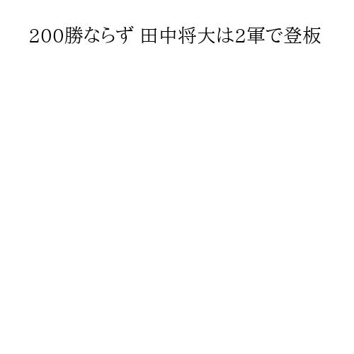 200勝ならず 田中将大は2軍で登板