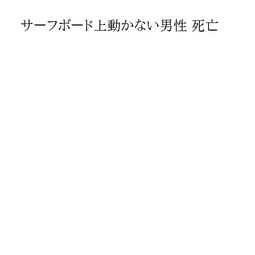 サーフボード上動かない男性 死亡