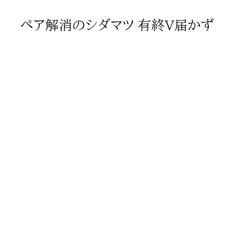 ペア解消のシダマツ 有終V届かず