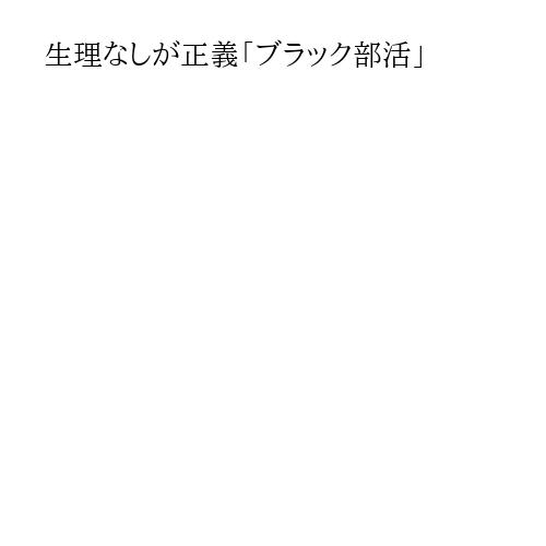 生理なしが正義「ブラック部活」