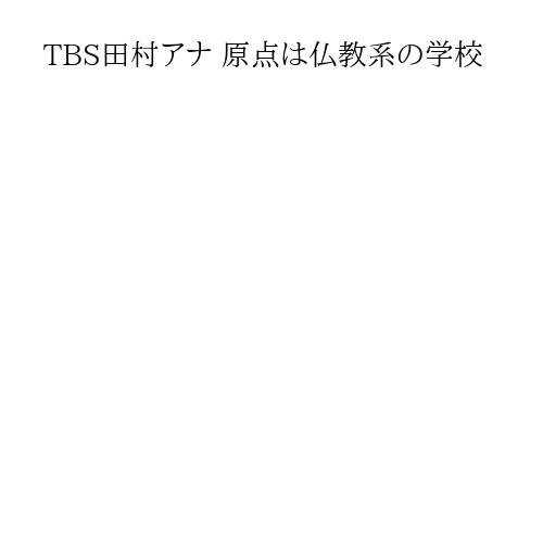TBS田村アナ 原点は仏教系の学校