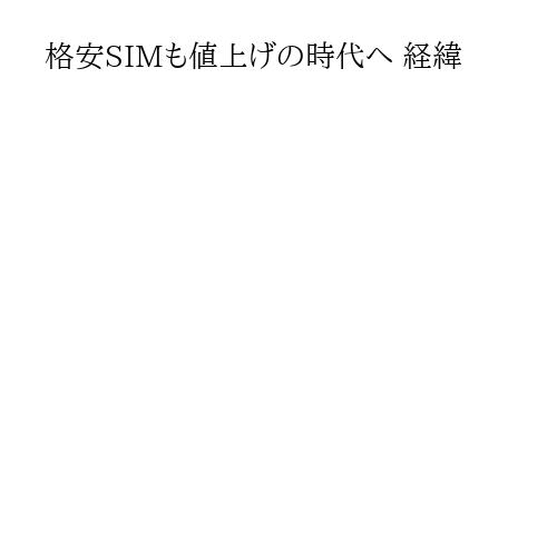 格安SIMも値上げの時代へ 経緯