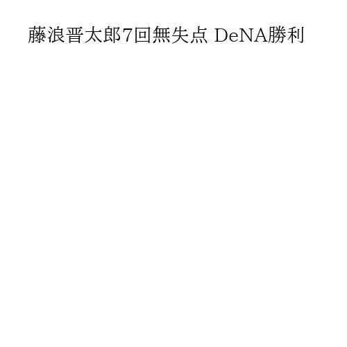 藤浪晋太郎7回無失点 DeNA勝利
