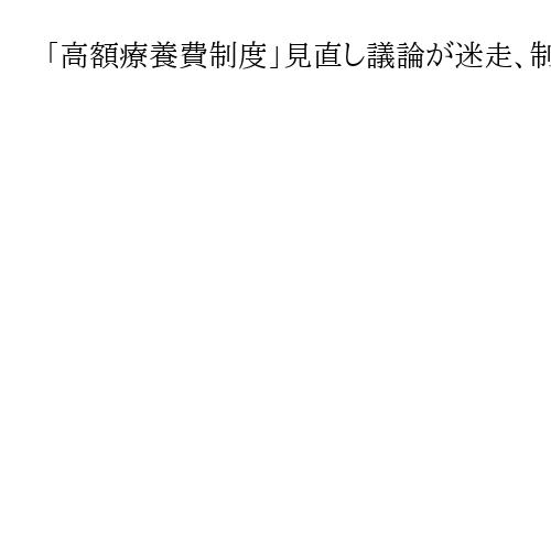 「高額療養費制度」見直し議論が迷走、制度設計難しく　求められる持続可能な公的医療