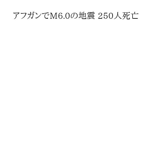 アフガンでM6.0の地震 250人死亡
