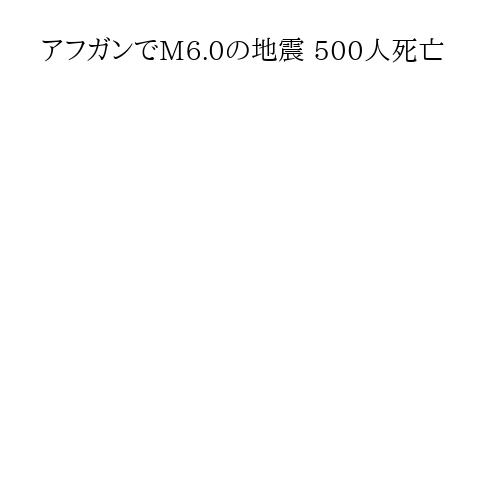 アフガンでM6.0の地震 500人死亡