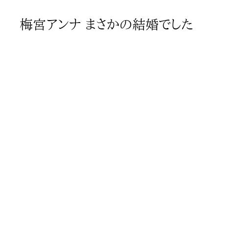 梅宮アンナ まさかの結婚でした