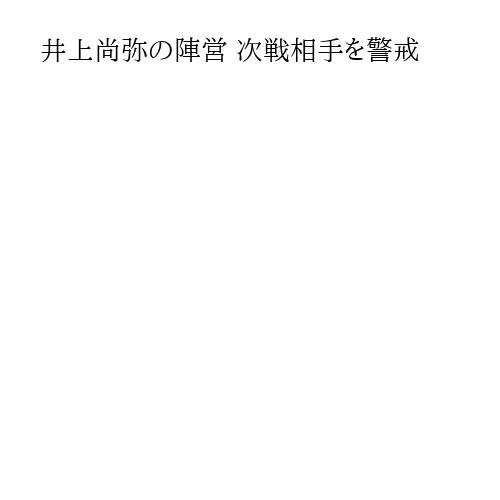 井上尚弥の陣営 次戦相手を警戒