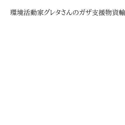 環境活動家グレタさんのガザ支援物資輸送船団が荒天のため引き返す、後日改めて出発へ
