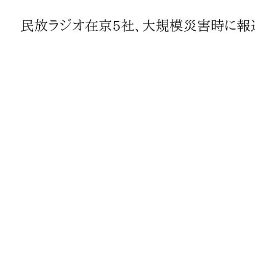 民放ラジオ在京5社、大規模災害時に報道協力　他社の音源を相互提供、協定締結