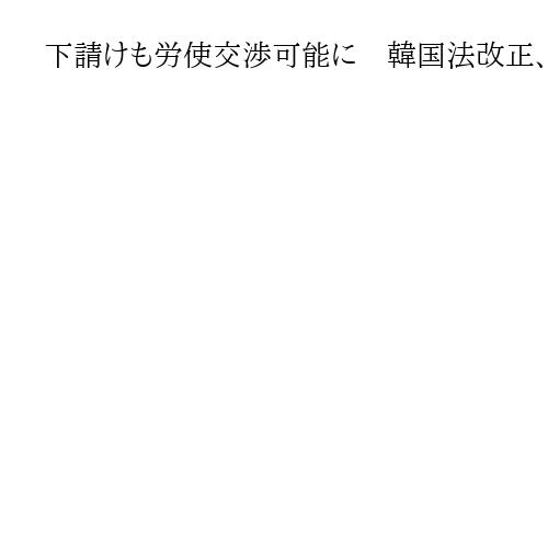 下請けも労使交渉可能に　韓国法改正、ストライキに対する企業の損害賠償請求を制限