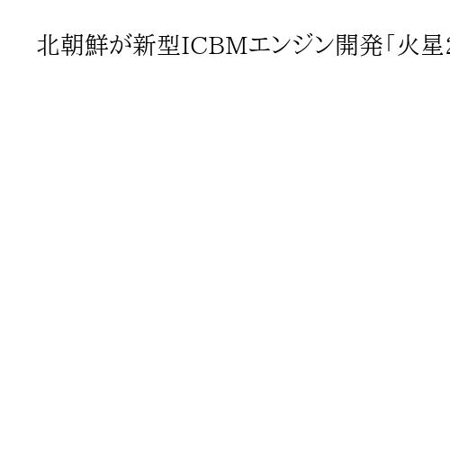 北朝鮮が新型ICBMエンジン開発「火星20」のエンジン導入を計画固体燃料式