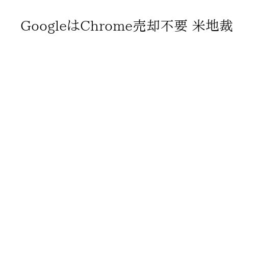 GoogleはChrome売却不要 米地裁