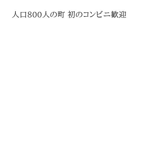 人口800人の町 初のコンビニ歓迎