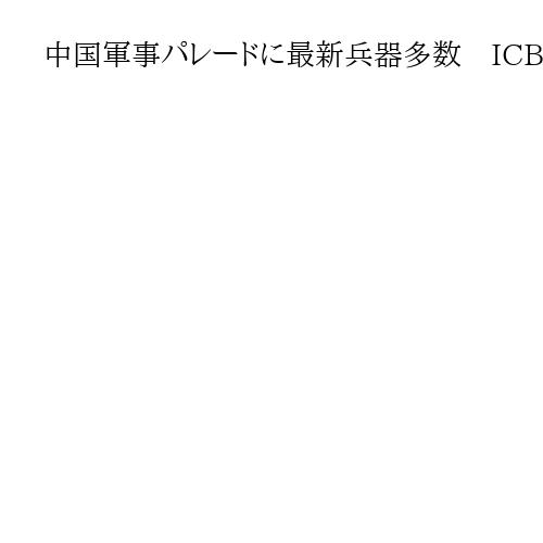 中国軍事パレードに最新兵器多数　ICBMにステルス無人機　中国、軍の近代化誇示