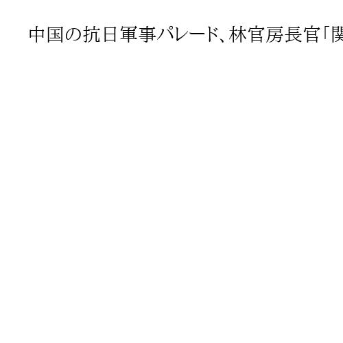 中国の抗日軍事パレード、林官房長官「関心を持って関連動向を注視している」