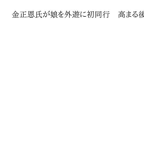 金正恩氏が娘を外遊に初同行　高まる後継者説、海外経験積ませるためとの見方