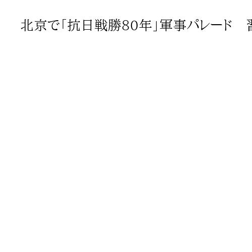 北京で「抗日戦勝80年」軍事パレード　習氏「国家の主権や統一守る」　中露朝トップ集結