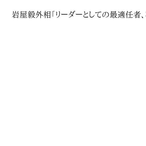 岩屋毅外相「リーダーとしての最適任者、石破首相以外ない」総裁選の前倒し「必要ない」