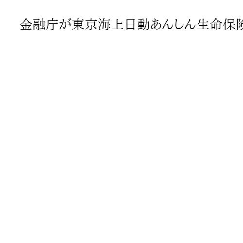 金融庁が東京海上日動あんしん生命保険を検査へ　過剰な広告費を支払い代理店が便宜か