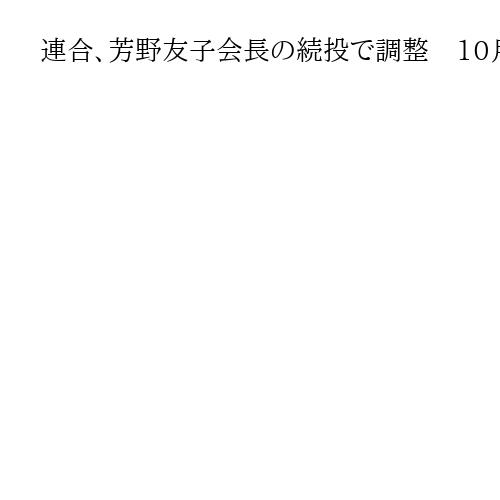 連合、芳野友子会長の続投で調整　10月に任期満了、3期目へ