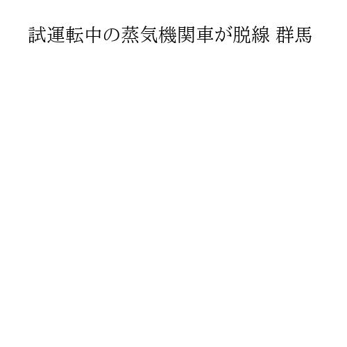 試運転中の蒸気機関車が脱線 群馬
