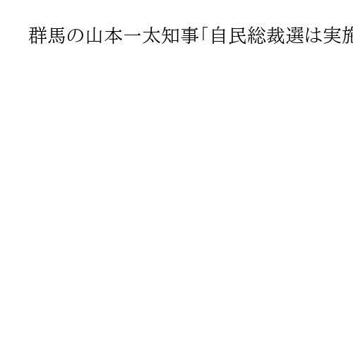 群馬の山本一太知事「自民総裁選は実施」「焦点は解散総選挙を打つかどうか」