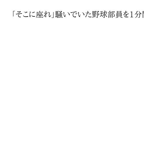 「そこに座れ」騒いでいた野球部員を1分間正座、広陵高コーチを3カ月の謹慎処分に