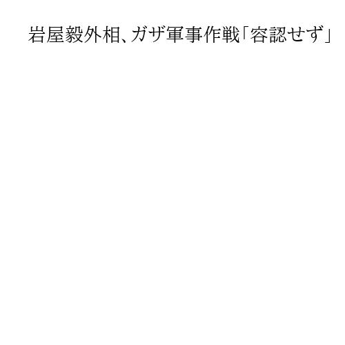 岩屋毅外相、ガザ軍事作戦「容認せず」　イスラエル外相と電話会談で停戦を強く要求