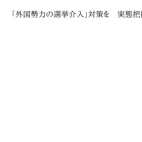 「外国勢力の選挙介入」対策を　実態把握と体制強化要請　自民、政府に緊急提言