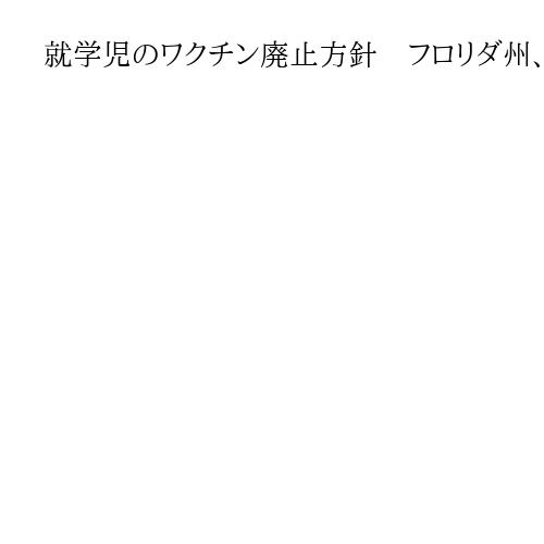 就学児のワクチン廃止方針　フロリダ州、全米初　公衆衛生長官「不道徳な権利侵害」