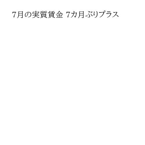 7月の実質賃金 7カ月ぶりプラス