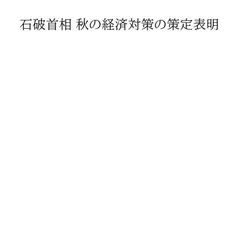 石破首相 秋の経済対策の策定表明