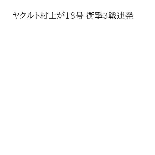 ヤクルト村上が18号 衝撃3戦連発
