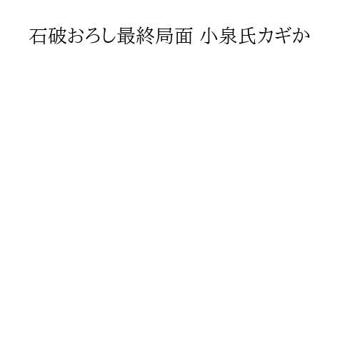 石破おろし最終局面 小泉氏カギか