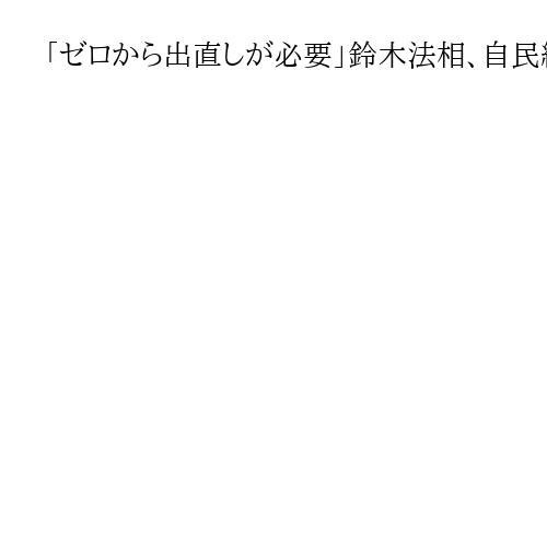 「ゼロから出直しが必要」鈴木法相、自民総裁選前倒し要求　閣僚として初　下野にも言及
