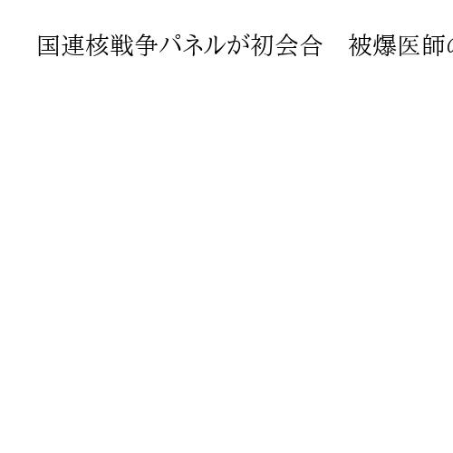 国連核戦争パネルが初会合　被爆医師の朝長万左男氏も出席、非公開で5日まで