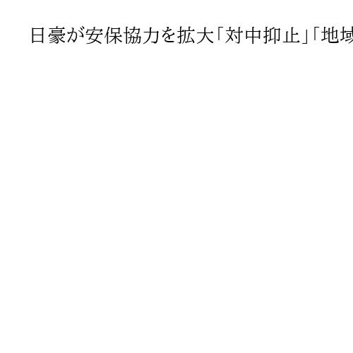 日豪が安保協力を拡大「対中抑止」「地域の安定主導」　外務・防衛2プラス2で声明発表へ